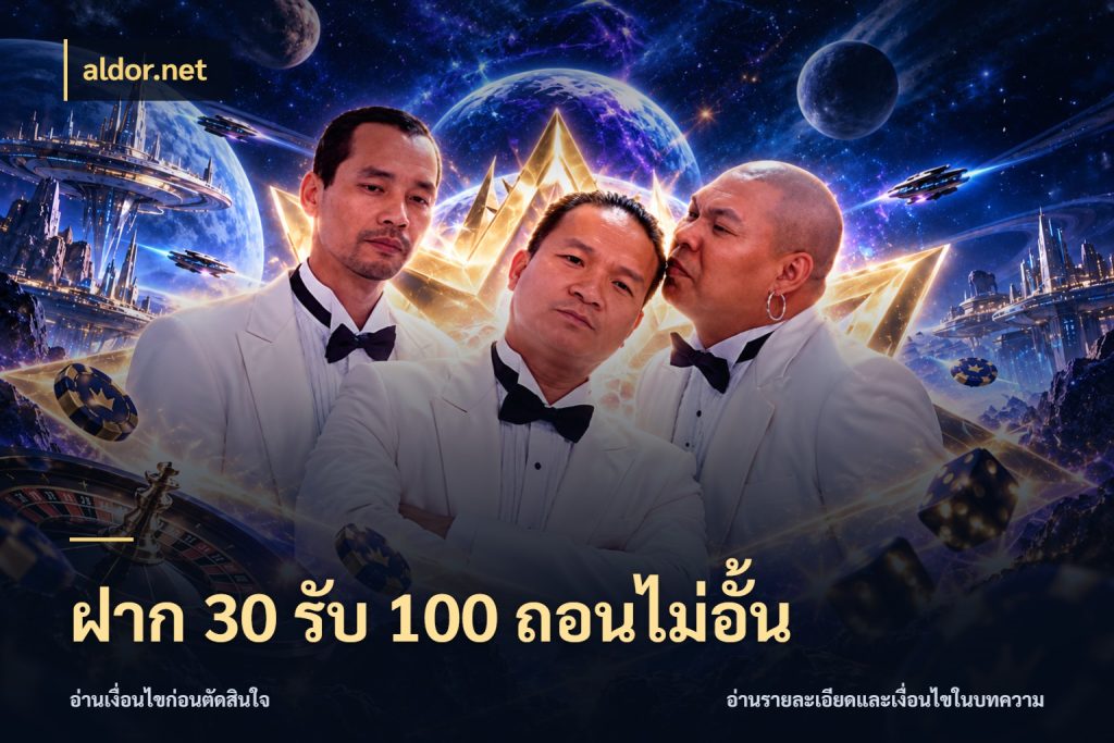 ฝาก 30 รับ 100 ถอนไม่อั้น โปรยอดรับที่สายเกมสนใจ สไตล์ aldor.net